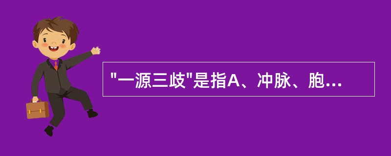 "一源三歧"是指A、冲脉、胞脉、带脉B、任脉、冲脉C、督脉、任脉、带脉D、胞脉、