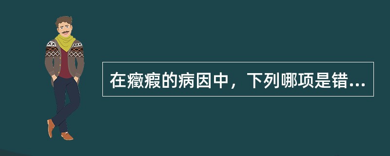 在癥瘕的病因中，下列哪项是错误的A、气滞B、痰湿C、肾虚D、血瘀E、血虚