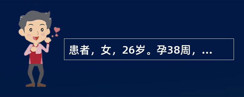 患者，女，26岁。孕38周，自然破水入院，胎儿心率140次£¯分，宫缩40～50