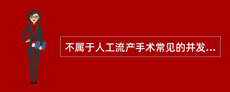 不属于人工流产手术常见的并发症是A、吸宫不全B、子宫穿孔C、闭经D、宫颈粘连E、