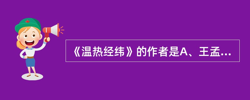 《温热经纬》的作者是A、王孟英B、叶天士C、薛生白D、余师愚E、吴鞠通