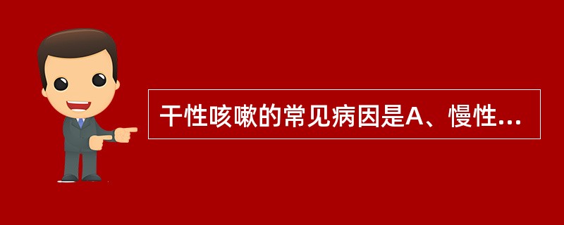 干性咳嗽的常见病因是A、慢性支气管炎B、支气管扩张症C、空洞型肺结核D、肺脓肿E