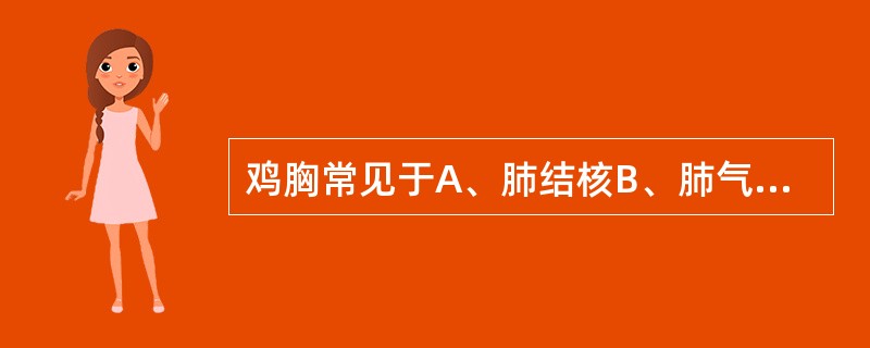 鸡胸常见于A、肺结核B、肺气肿C、佝偻病D、先天性心脏病E、风湿性心脏病