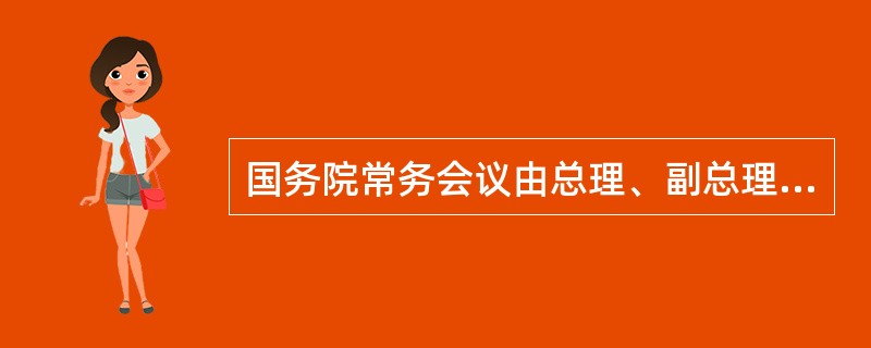 国务院常务会议由总理、副总理、国务委员、秘书长组成。 ( )