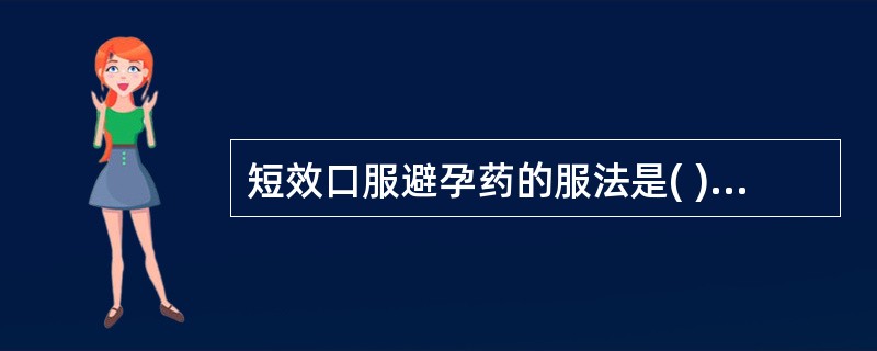 短效口服避孕药的服法是( )。A、月经干净后第5天起，每晚1片，连服22天B、月