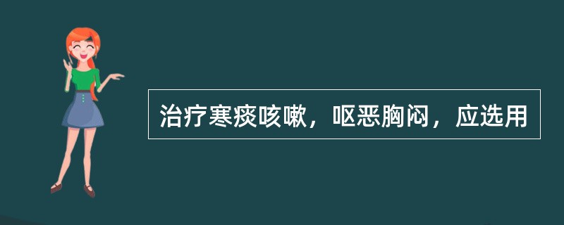 治疗寒痰咳嗽，呕恶胸闷，应选用