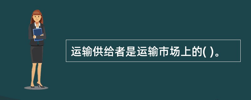 运输供给者是运输市场上的( )。