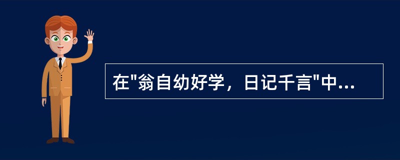 在"翁自幼好学，日记千言"中，"日记"之义为( )A、文体名B、每天记诵C、每天