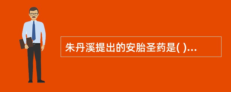 朱丹溪提出的安胎圣药是( )。A、熟地、阿胶B、黄芩、白术C、苏梗、苎麻根D、寄