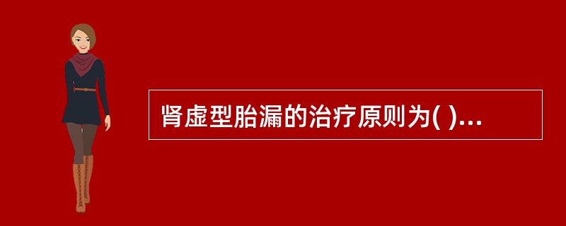 肾虚型胎漏的治疗原则为( )。A、补肾固冲，止血安胎B、补肾益气，养血安胎C、补