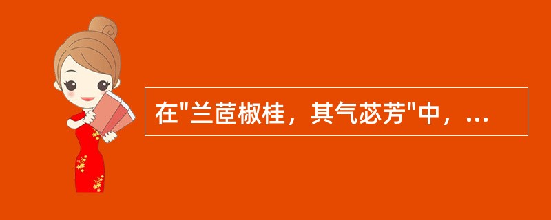 在"兰茝椒桂，其气苾芳"中，"兰茝椒桂"泛指( )A、香草B、香木C、臭草D、臭