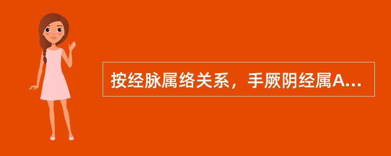 按经脉属络关系，手厥阴经属A、心包B、心C、肺D、小肠E、肝