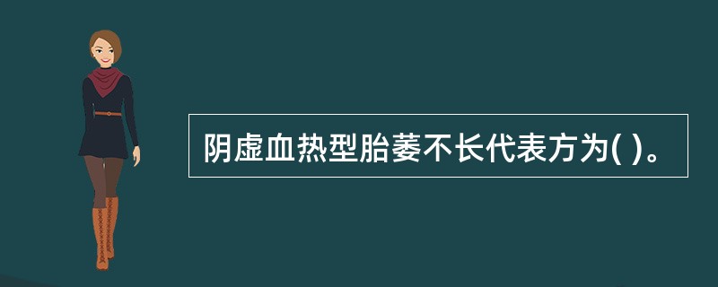 阴虚血热型胎萎不长代表方为( )。