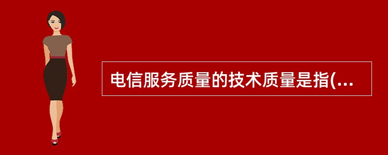 电信服务质量的技术质量是指()的产出,即客户从服务过程中所得到的东西。