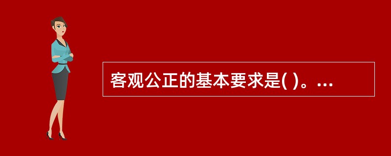 客观公正的基本要求是( )。 A、端正态度 B、依法办事 C、实事求是,不偏不倚