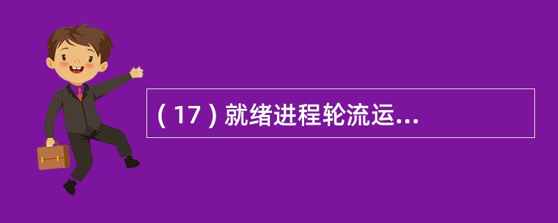 ( 17 ) 就绪进程轮流运行一个时间片 , 时间片结束后运行进程让出处理器 ,