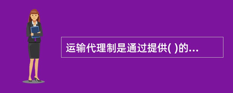 运输代理制是通过提供( )的运输代理服务,将多种运输方式结合成一个整体,为货主服