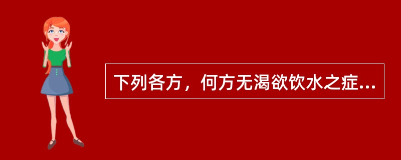 下列各方，何方无渴欲饮水之症( )A、蒲灰散B、白虎加人参汤C、猪苓汤D、五苓散