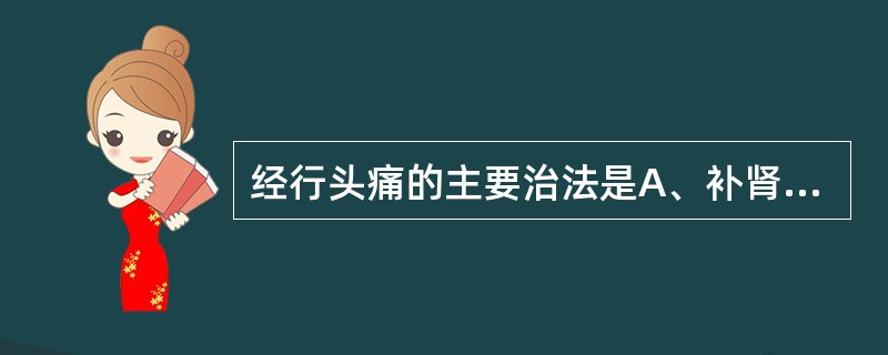 经行头痛的主要治法是A、补肾填精，养血止痛B、调理气血为主C、补气养血，和中止痛