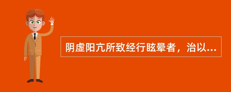 阴虚阳亢所致经行眩晕者，治以( )。A、滋阴降火，熄风止晕B、滋阴潜阳，熄风止晕