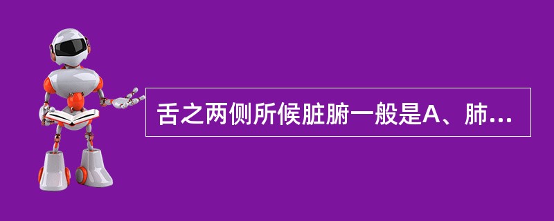 舌之两侧所候脏腑一般是A、肺B、心C、肝胆D、脾胃E、肾