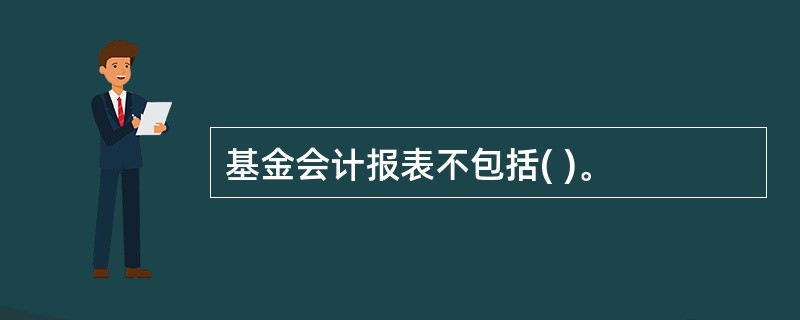 基金会计报表不包括( )。