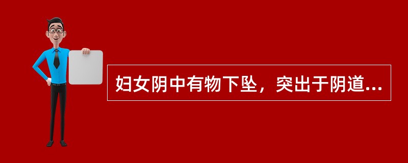 妇女阴中有物下坠，突出于阴道口外，属A、阴蚀B、阴茧C、阴菌D、阴疮E、阴肿 -