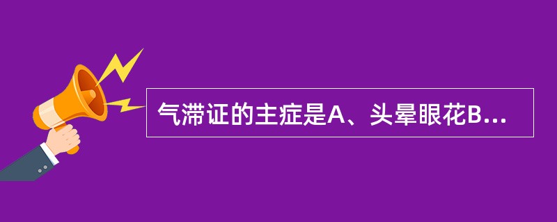 气滞证的主症是A、头晕眼花B、嗳气恶心C、腹部坠胀D、胀闷疼痛E、呼吸急促 -