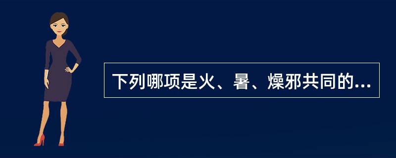 下列哪项是火、暑、燥邪共同的致病特点A、耗气B、上炎C、伤津D、动血E、扰神 -