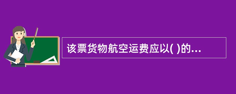 该票货物航空运费应以( )的运价为准、