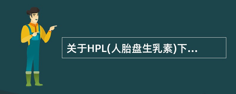 关于HPL(人胎盘生乳素)下列哪项正确( )