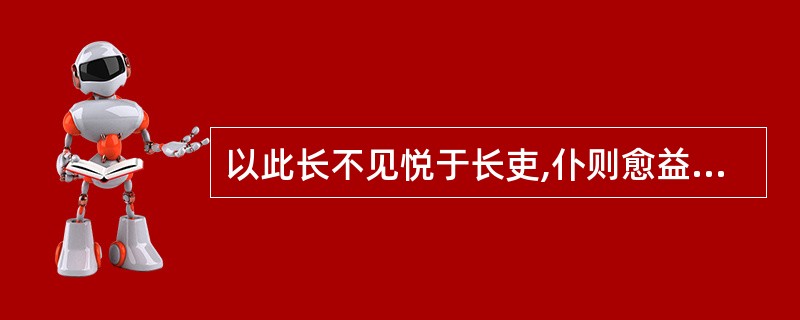 以此长不见悦于长吏,仆则愈益不顾也。(《刘报一丈书》)以此长不见悦于长吏: -