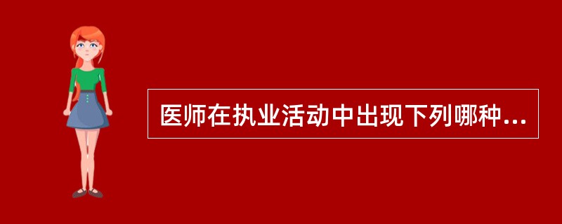 医师在执业活动中出现下列哪种情况应给予吊销其执业证书的处罚