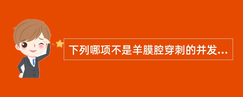 下列哪项不是羊膜腔穿刺的并发症( )A、胎儿损伤B、可能会发生脐带或胎盘血肿C、