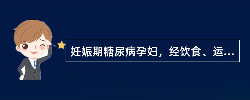 妊娠期糖尿病孕妇，经饮食、运动控制后，空腹血糖>5.8mmol£¯L;餐后血糖>