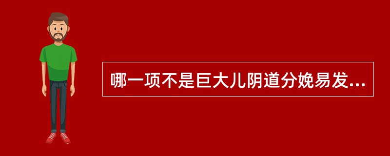 哪一项不是巨大儿阴道分娩易发生的并发症( )A、头盆不称B、肩难产C、产程延长D