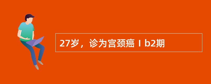 27岁，诊为宫颈癌Ⅰb2期