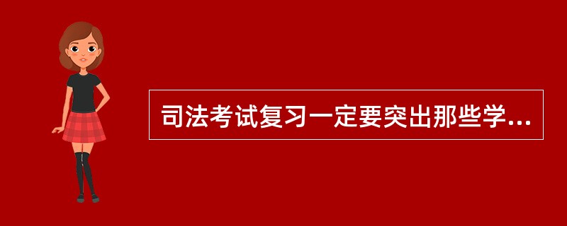 司法考试复习一定要突出那些学习重点