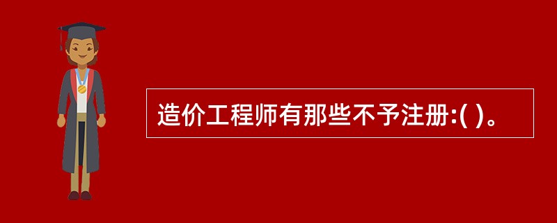 造价工程师有那些不予注册:( )。