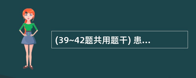 (39~42题共用题干) 患者男性,25岁,运动时不慎撞伤上腹部,未予重视,1个