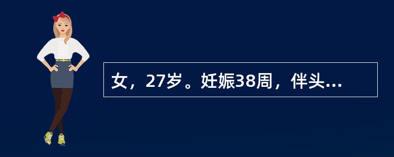 女，27岁。妊娠38周，伴头痛、头晕、视物不清1天。体格检查：BP 180£¯1