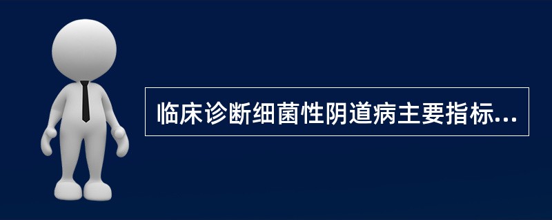 临床诊断细菌性阴道病主要指标是A、阴道分泌物有大量的脓细胞和白细胞B、阴道分泌物