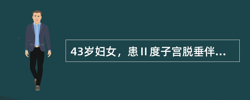 43岁妇女，患Ⅱ度子宫脱垂伴阴道前、后壁明显膨出。两个月前患乙型肝炎住院治疗50