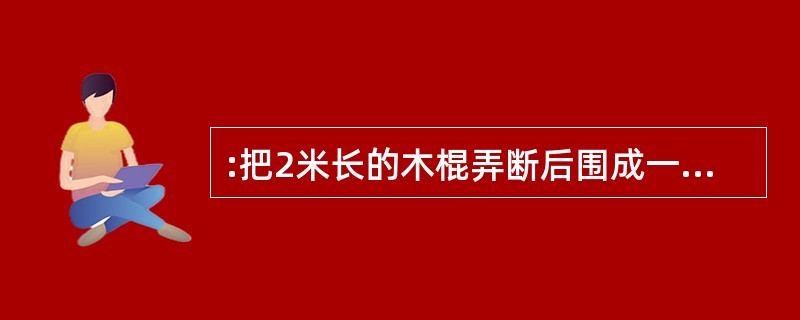 :把2米长的木棍弄断后围成一个长方形,使长比宽的2倍少O.2米,则长方形面积为(