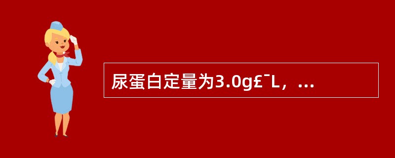 尿蛋白定量为3.0g£¯L，相对应的尿蛋白定性试验的A、£­B、£«C、£«£«