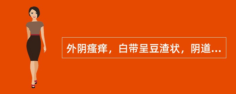 外阴瘙痒，白带呈豆渣状，阴道黏膜红肿，局部用