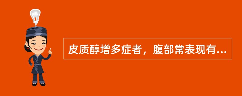 皮质醇增多症者，腹部常表现有A、黑色素沉着B、淡红色纹C、褐色素沉着D、白纹E、