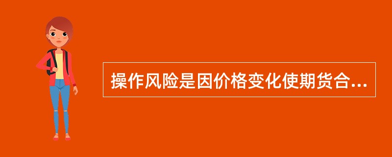 操作风险是因价格变化使期货合约的价值发生变化的风险,是期货交易中最常见、最需要重