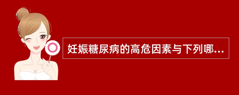 妊娠糖尿病的高危因素与下列哪个因素无关( )A、肥胖B、家族糖尿病史C、孕妇身高