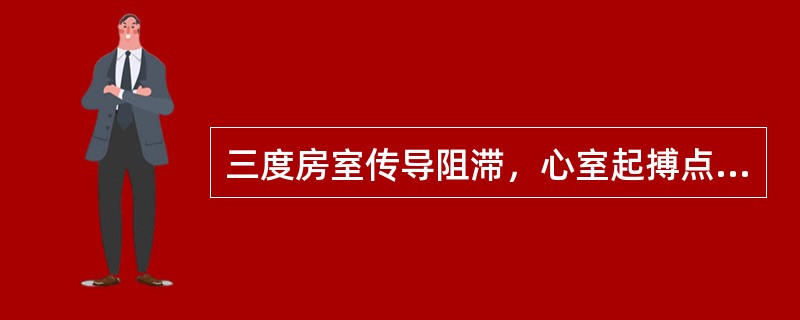 三度房室传导阻滞，心室起搏点在房室束分叉以上，心室率多为